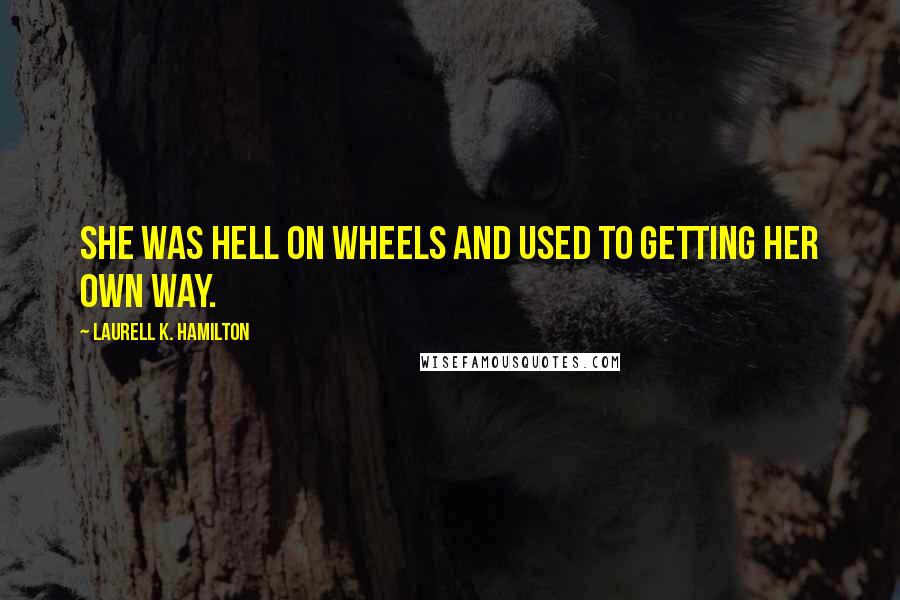 Laurell K. Hamilton Quotes: She was hell on wheels and used to getting her own way.