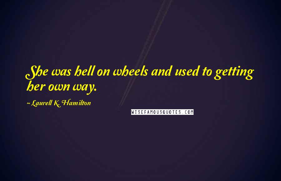 Laurell K. Hamilton Quotes: She was hell on wheels and used to getting her own way.