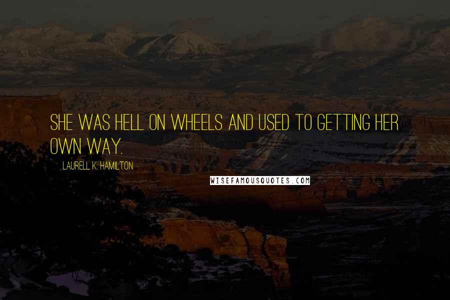 Laurell K. Hamilton Quotes: She was hell on wheels and used to getting her own way.
