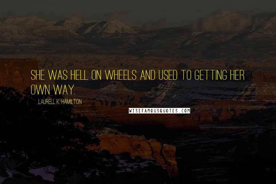 Laurell K. Hamilton Quotes: She was hell on wheels and used to getting her own way.