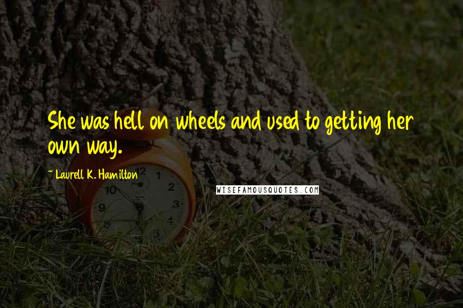 Laurell K. Hamilton Quotes: She was hell on wheels and used to getting her own way.