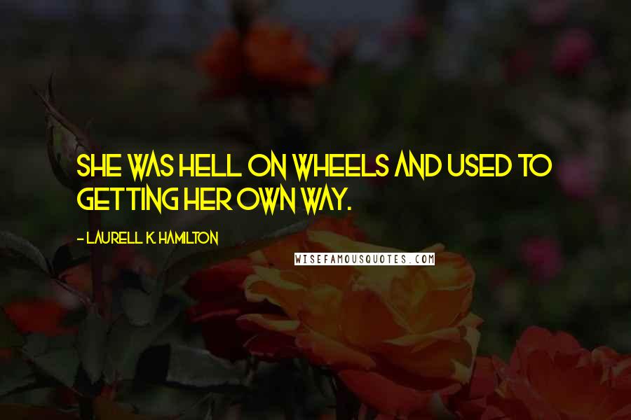 Laurell K. Hamilton Quotes: She was hell on wheels and used to getting her own way.