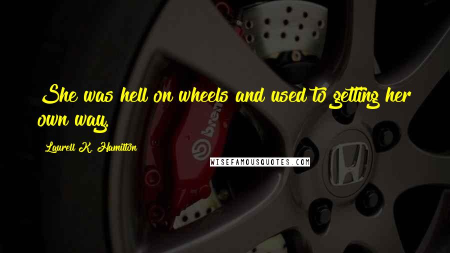 Laurell K. Hamilton Quotes: She was hell on wheels and used to getting her own way.