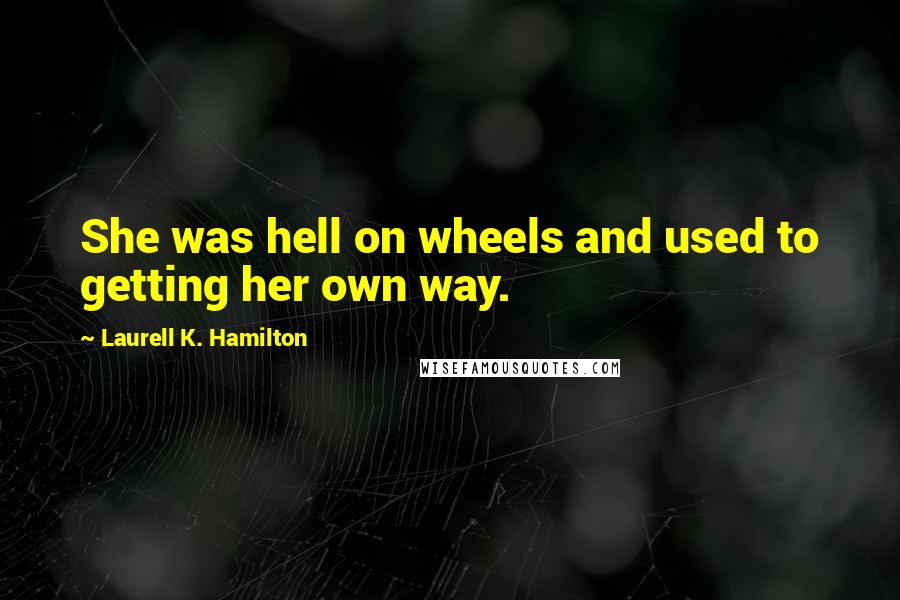 Laurell K. Hamilton Quotes: She was hell on wheels and used to getting her own way.