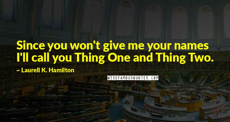 Laurell K. Hamilton Quotes: Since you won't give me your names I'll call you Thing One and Thing Two.