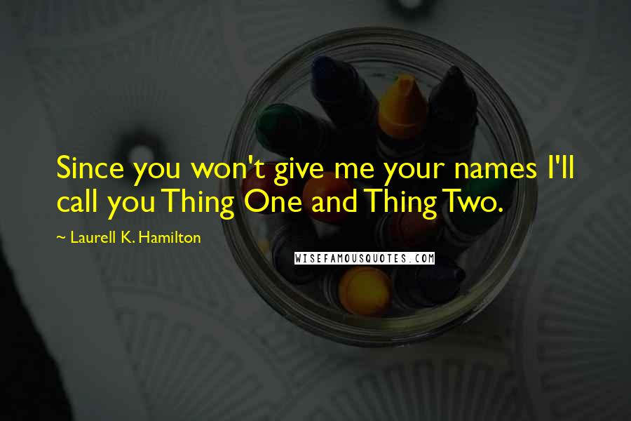 Laurell K. Hamilton Quotes: Since you won't give me your names I'll call you Thing One and Thing Two.