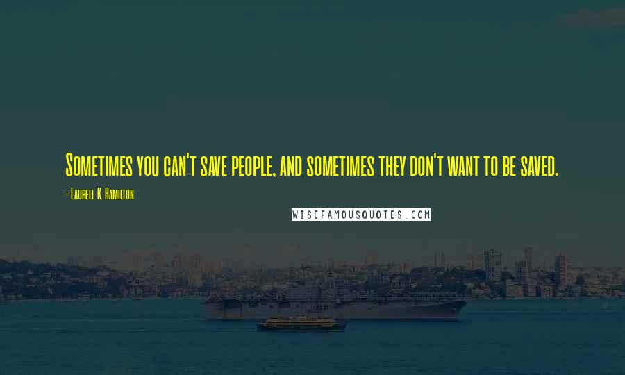 Laurell K. Hamilton Quotes: Sometimes you can't save people, and sometimes they don't want to be saved.