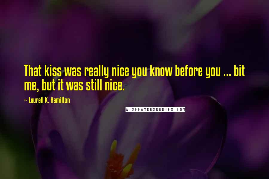 Laurell K. Hamilton Quotes: That kiss was really nice you know before you ... bit me, but it was still nice.