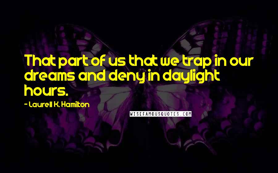 Laurell K. Hamilton Quotes: That part of us that we trap in our dreams and deny in daylight hours.