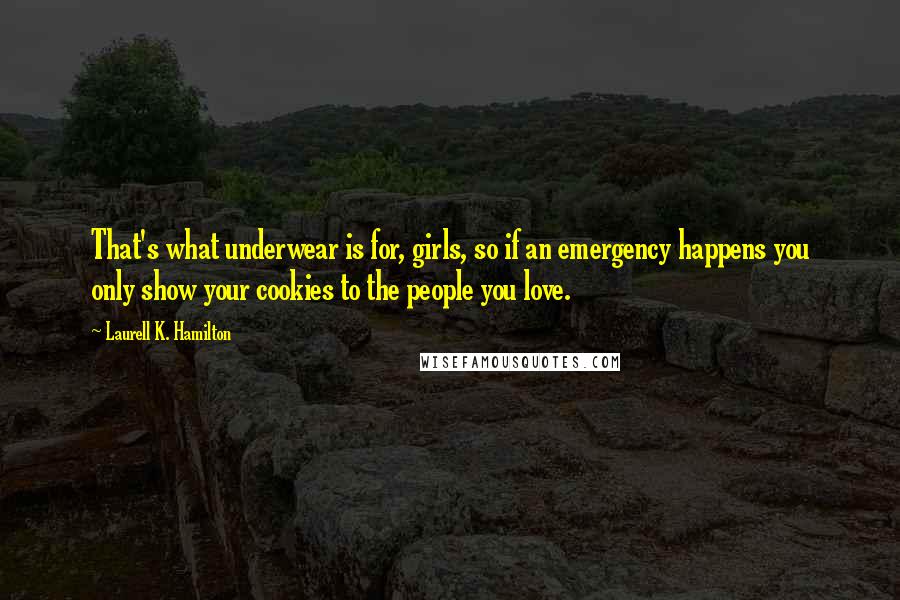 Laurell K. Hamilton Quotes: That's what underwear is for, girls, so if an emergency happens you only show your cookies to the people you love.