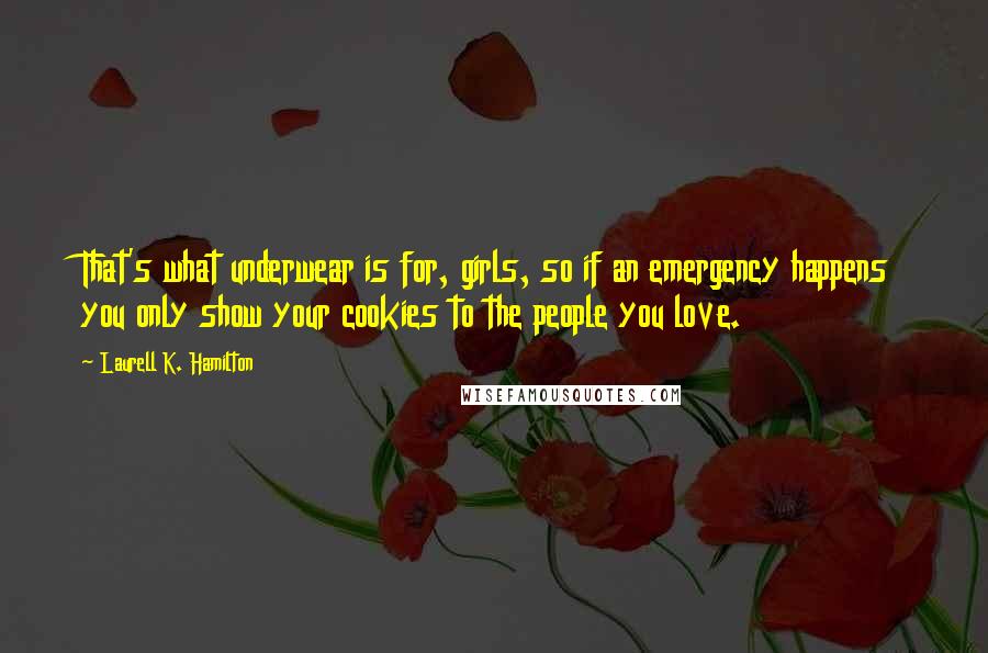 Laurell K. Hamilton Quotes: That's what underwear is for, girls, so if an emergency happens you only show your cookies to the people you love.