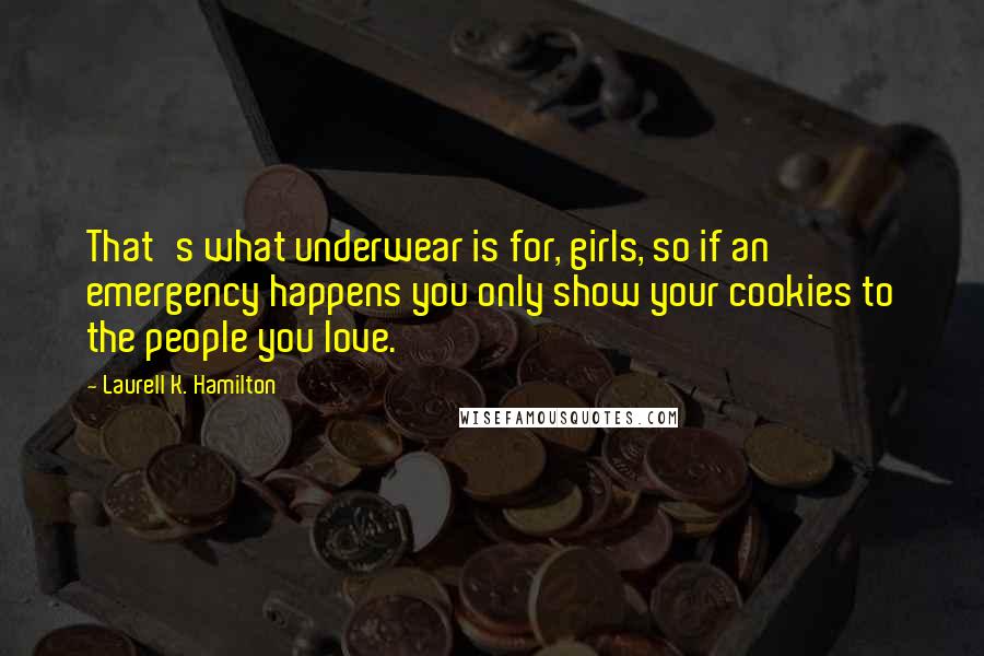 Laurell K. Hamilton Quotes: That's what underwear is for, girls, so if an emergency happens you only show your cookies to the people you love.