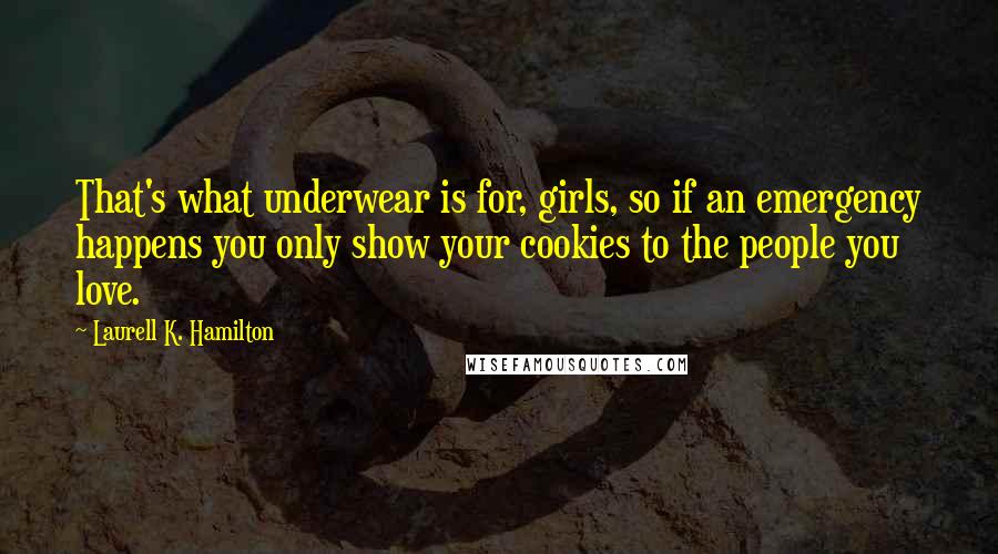 Laurell K. Hamilton Quotes: That's what underwear is for, girls, so if an emergency happens you only show your cookies to the people you love.