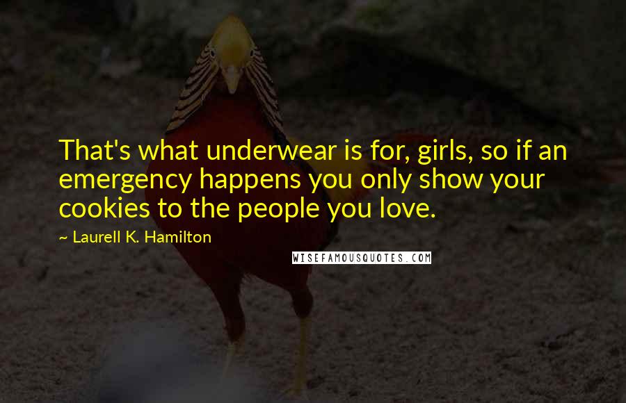 Laurell K. Hamilton Quotes: That's what underwear is for, girls, so if an emergency happens you only show your cookies to the people you love.