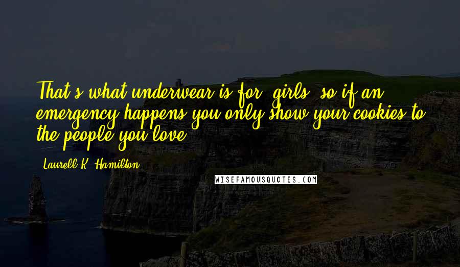 Laurell K. Hamilton Quotes: That's what underwear is for, girls, so if an emergency happens you only show your cookies to the people you love.
