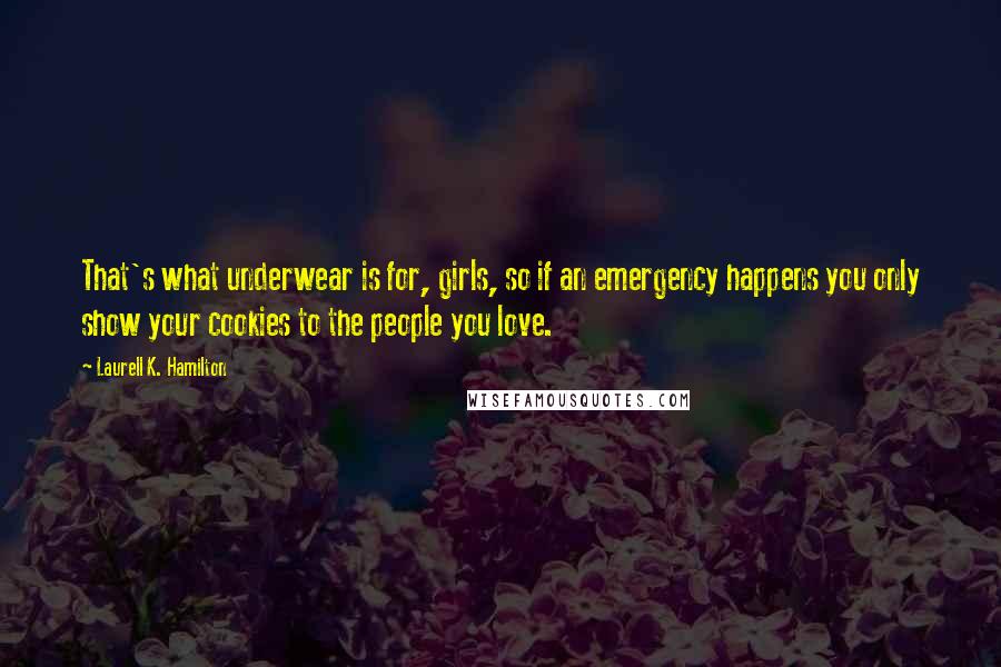 Laurell K. Hamilton Quotes: That's what underwear is for, girls, so if an emergency happens you only show your cookies to the people you love.