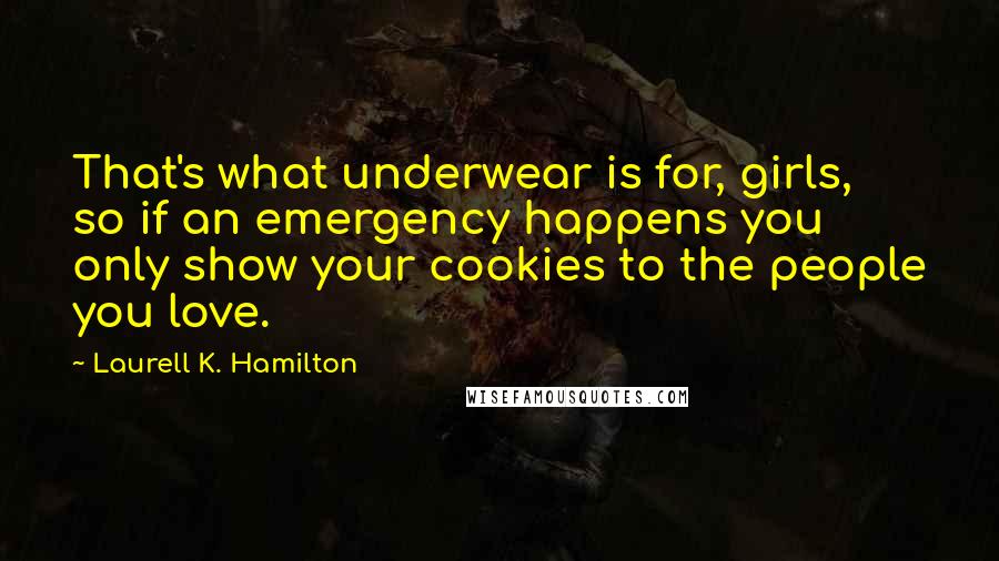 Laurell K. Hamilton Quotes: That's what underwear is for, girls, so if an emergency happens you only show your cookies to the people you love.