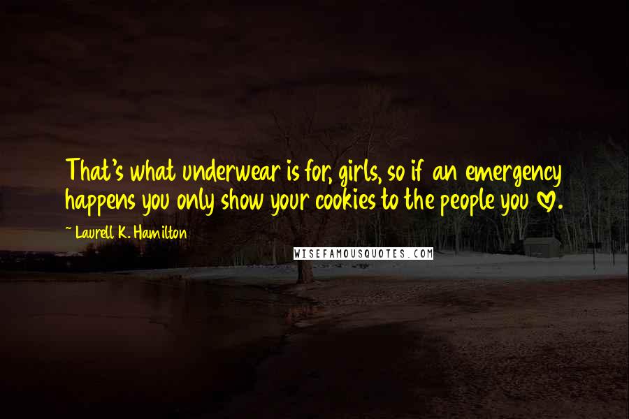 Laurell K. Hamilton Quotes: That's what underwear is for, girls, so if an emergency happens you only show your cookies to the people you love.