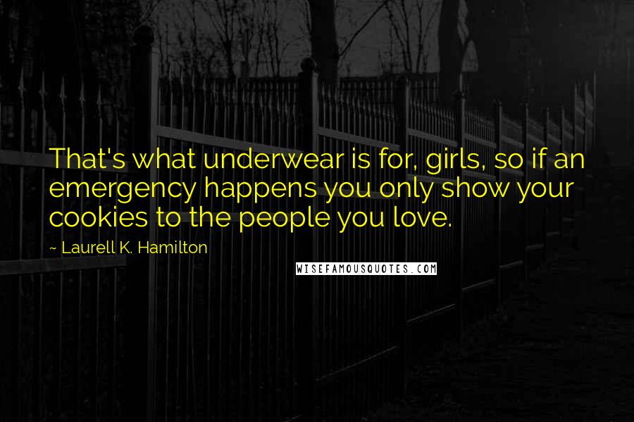 Laurell K. Hamilton Quotes: That's what underwear is for, girls, so if an emergency happens you only show your cookies to the people you love.