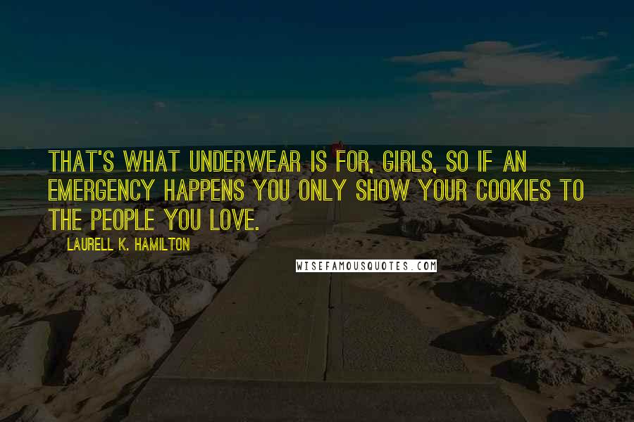 Laurell K. Hamilton Quotes: That's what underwear is for, girls, so if an emergency happens you only show your cookies to the people you love.