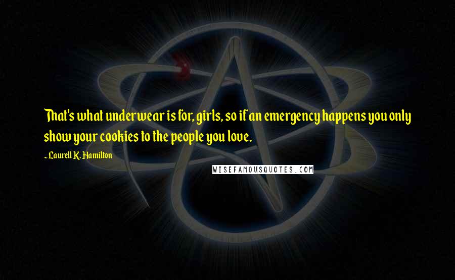 Laurell K. Hamilton Quotes: That's what underwear is for, girls, so if an emergency happens you only show your cookies to the people you love.