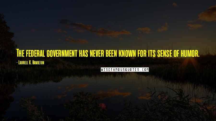 Laurell K. Hamilton Quotes: The federal government has never been known for its sense of humor.