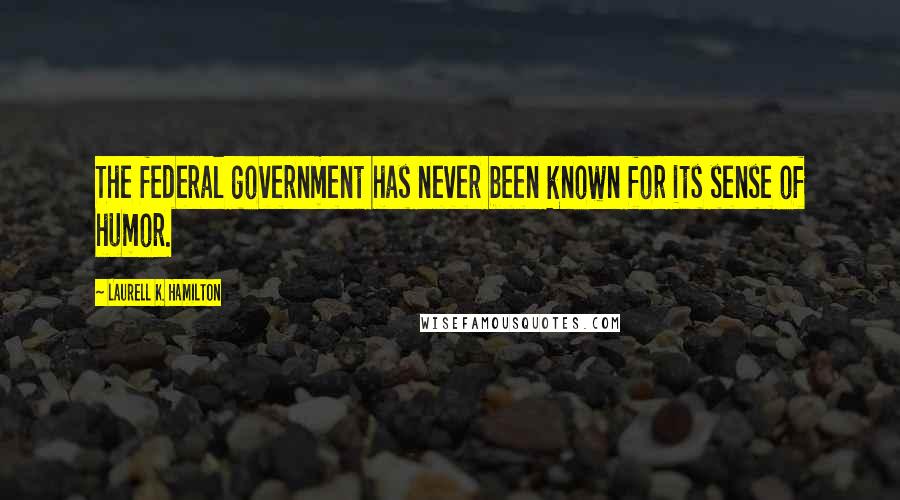 Laurell K. Hamilton Quotes: The federal government has never been known for its sense of humor.