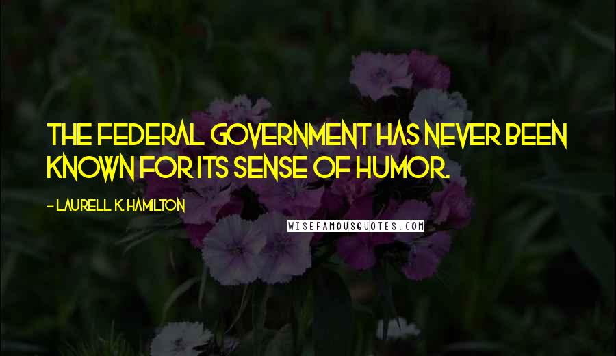 Laurell K. Hamilton Quotes: The federal government has never been known for its sense of humor.
