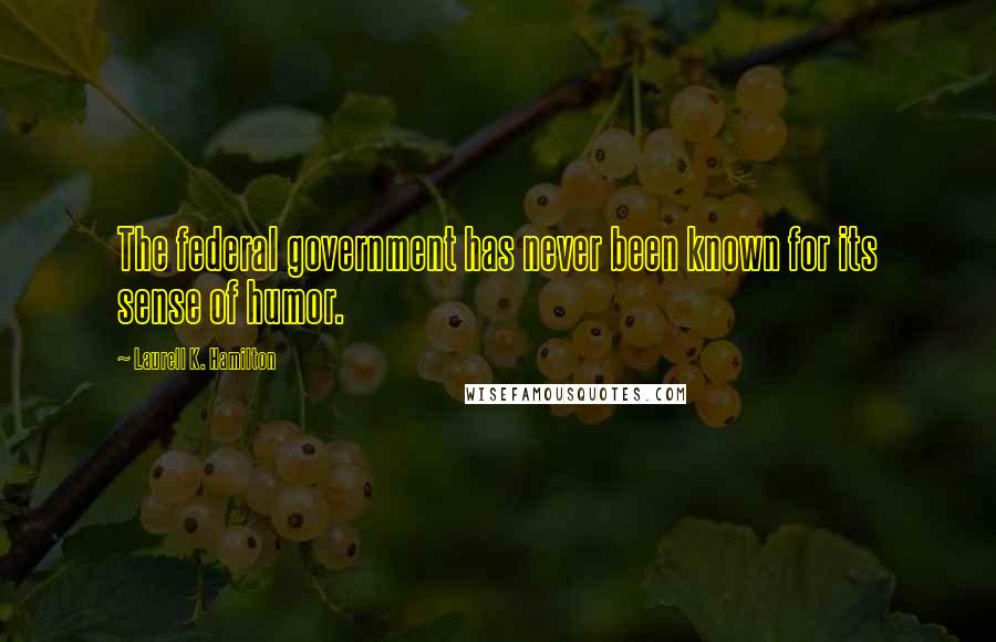 Laurell K. Hamilton Quotes: The federal government has never been known for its sense of humor.