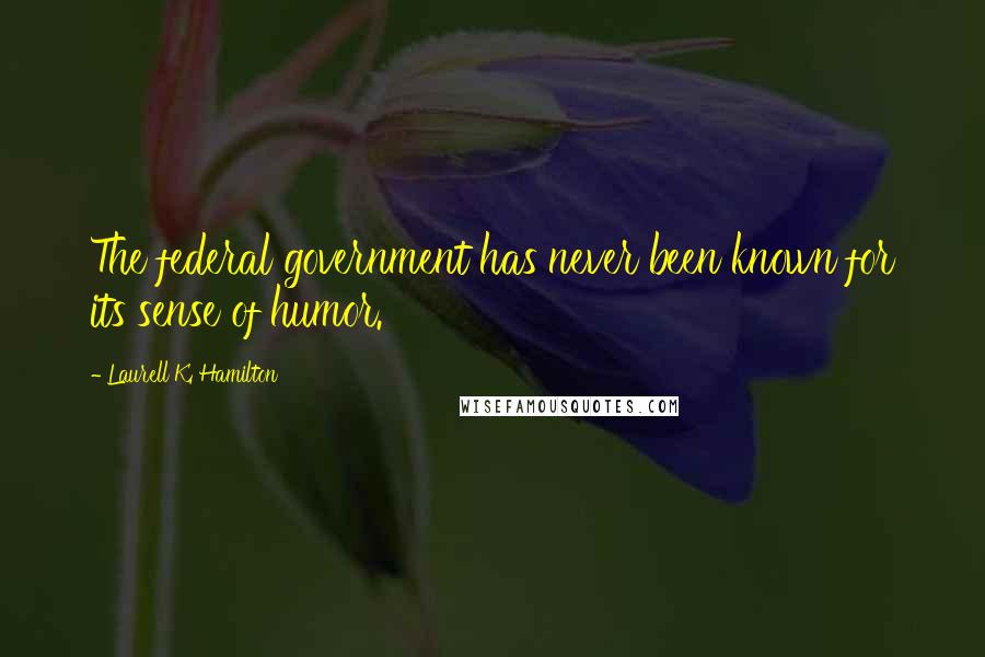 Laurell K. Hamilton Quotes: The federal government has never been known for its sense of humor.