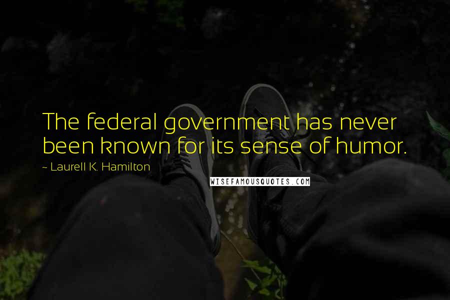 Laurell K. Hamilton Quotes: The federal government has never been known for its sense of humor.