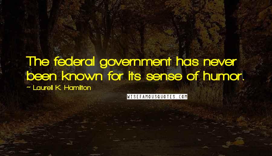 Laurell K. Hamilton Quotes: The federal government has never been known for its sense of humor.