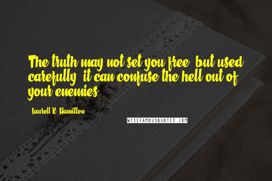 Laurell K. Hamilton Quotes: The truth may not set you free, but used carefully, it can confuse the hell out of your enemies.