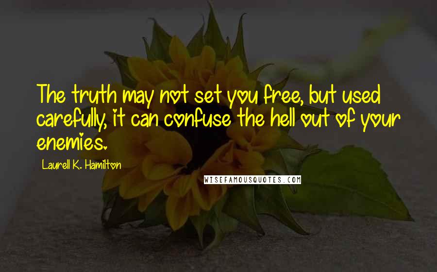 Laurell K. Hamilton Quotes: The truth may not set you free, but used carefully, it can confuse the hell out of your enemies.