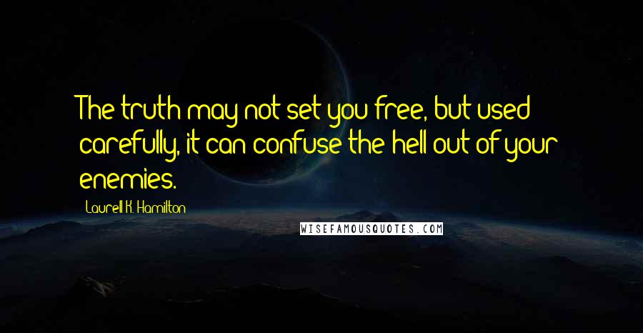 Laurell K. Hamilton Quotes: The truth may not set you free, but used carefully, it can confuse the hell out of your enemies.