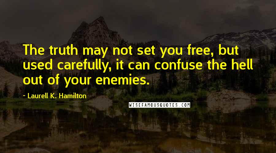 Laurell K. Hamilton Quotes: The truth may not set you free, but used carefully, it can confuse the hell out of your enemies.