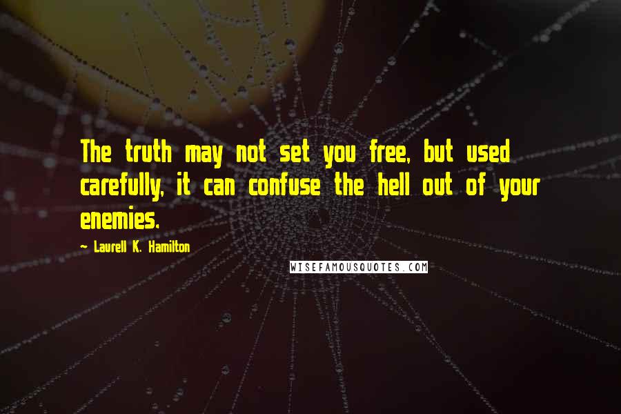 Laurell K. Hamilton Quotes: The truth may not set you free, but used carefully, it can confuse the hell out of your enemies.