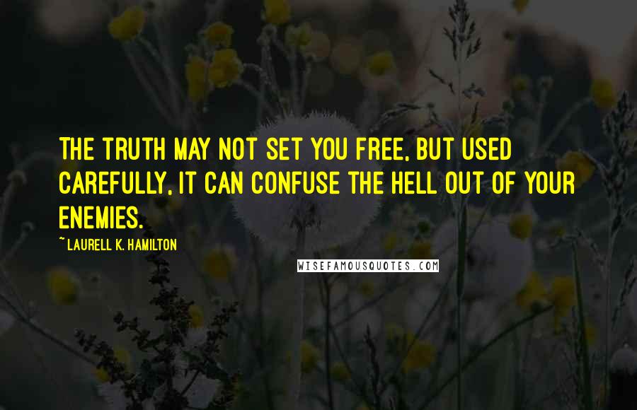 Laurell K. Hamilton Quotes: The truth may not set you free, but used carefully, it can confuse the hell out of your enemies.