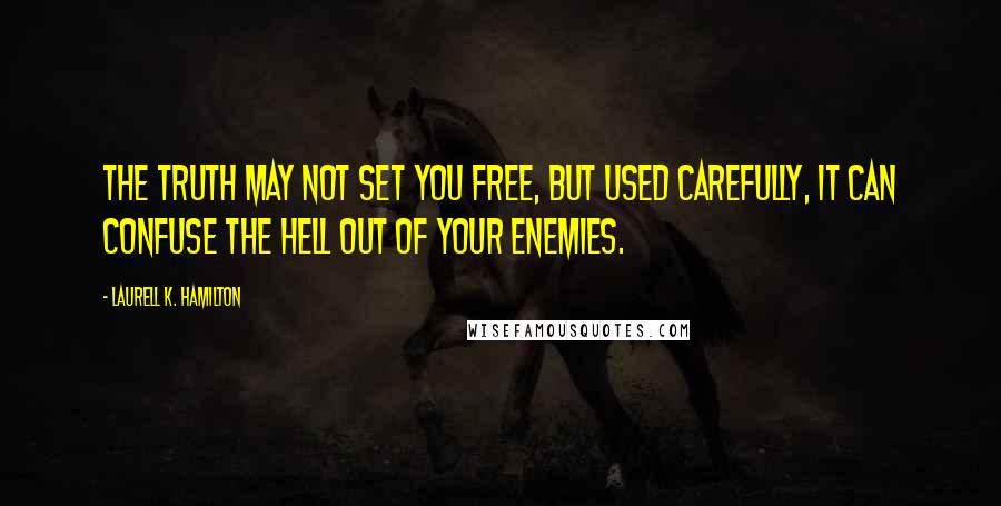 Laurell K. Hamilton Quotes: The truth may not set you free, but used carefully, it can confuse the hell out of your enemies.