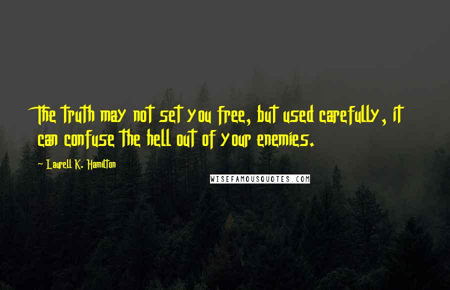 Laurell K. Hamilton Quotes: The truth may not set you free, but used carefully, it can confuse the hell out of your enemies.