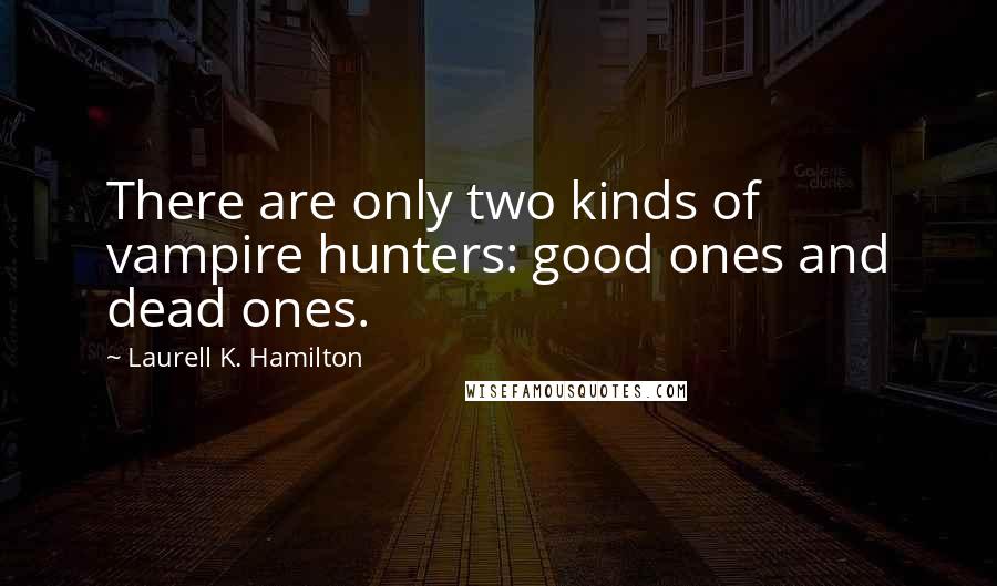 Laurell K. Hamilton Quotes: There are only two kinds of vampire hunters: good ones and dead ones.