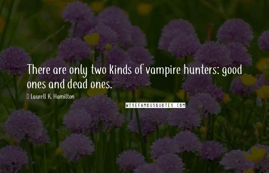 Laurell K. Hamilton Quotes: There are only two kinds of vampire hunters: good ones and dead ones.