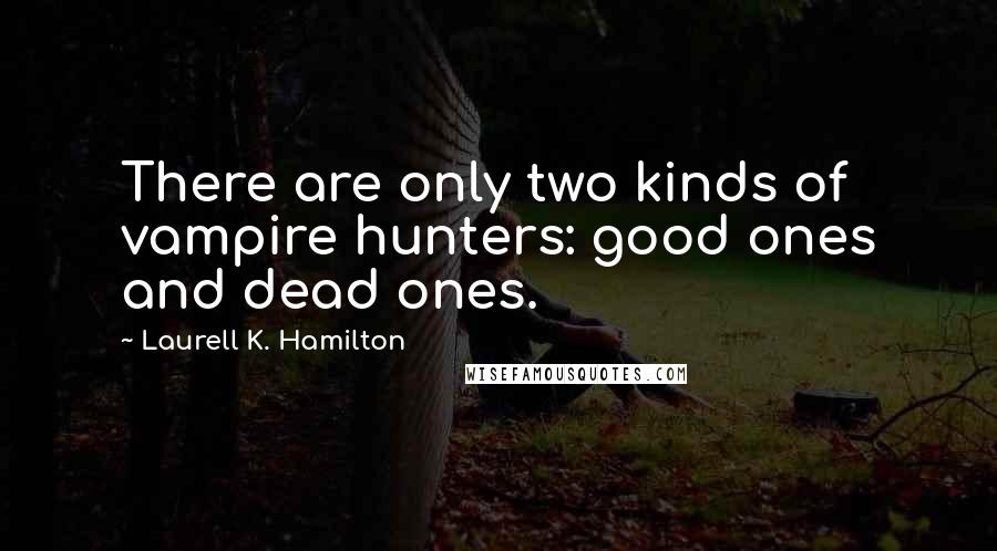 Laurell K. Hamilton Quotes: There are only two kinds of vampire hunters: good ones and dead ones.