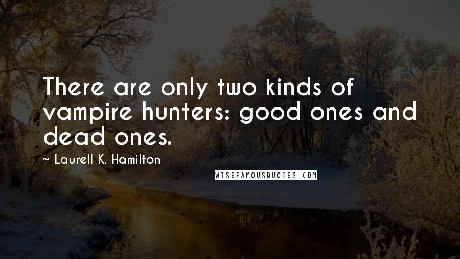 Laurell K. Hamilton Quotes: There are only two kinds of vampire hunters: good ones and dead ones.