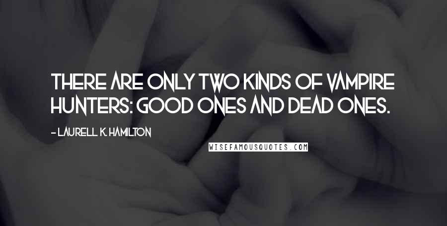 Laurell K. Hamilton Quotes: There are only two kinds of vampire hunters: good ones and dead ones.