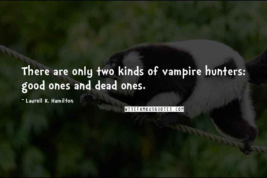Laurell K. Hamilton Quotes: There are only two kinds of vampire hunters: good ones and dead ones.