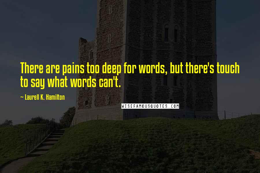 Laurell K. Hamilton Quotes: There are pains too deep for words, but there's touch to say what words can't.