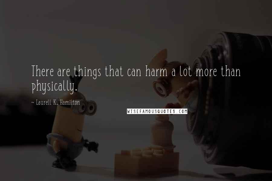 Laurell K. Hamilton Quotes: There are things that can harm a lot more than physically.