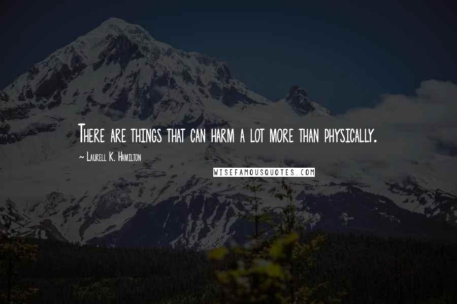 Laurell K. Hamilton Quotes: There are things that can harm a lot more than physically.