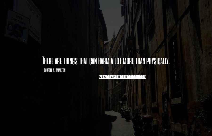 Laurell K. Hamilton Quotes: There are things that can harm a lot more than physically.
